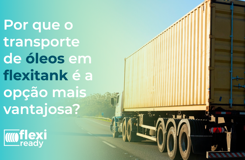 Por que o transporte de óleos em flexitanks é a opção mais vantajosa.